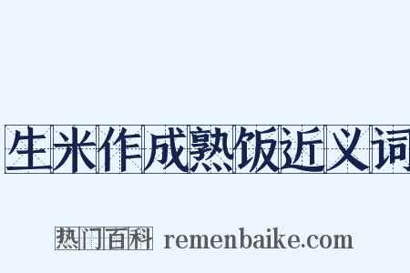 生米作成熟饭近义词是什么意思的图片